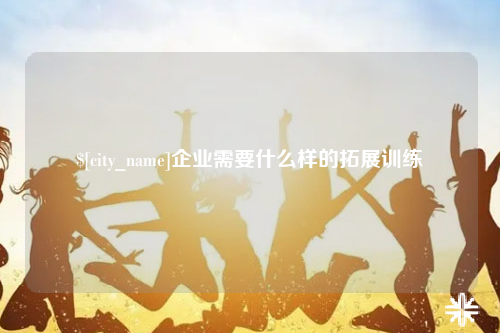 拉萨企业需要什么样的拓展训练