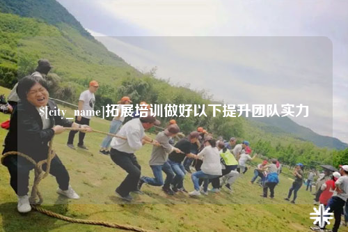 拉萨拓展培训做好以下提升团队实力