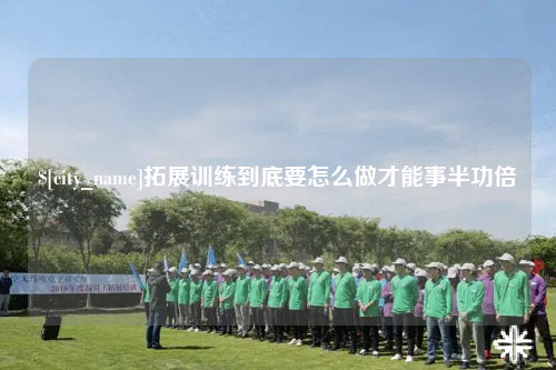 拉萨拓展训练到底要怎么做才能事半功倍